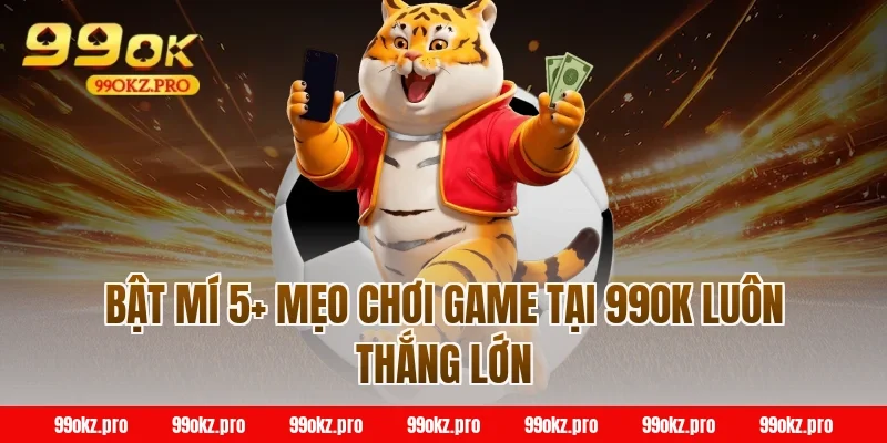 Bật mí 5+ mẹo chơi game tại 99OK luôn thắng lớn