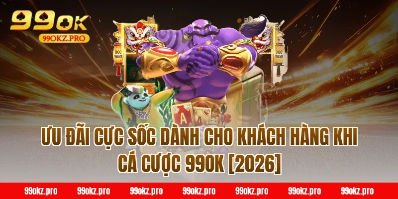 Ưu đãi cực sốc dành cho khách hàng khi cá cược 99OK [2026]